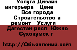 Услуга Дизайн интерьера › Цена ­ 550 - Все города Строительство и ремонт » Услуги   . Дагестан респ.,Южно-Сухокумск г.